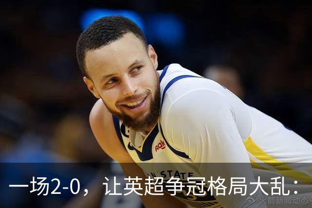 一场2-0，让英超争冠格局大乱：前2积分相同，竞争白热化