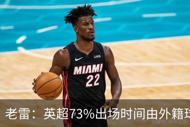 老雷：英超73%出场时间由外籍球员占据，球队青训流水线早已停摆