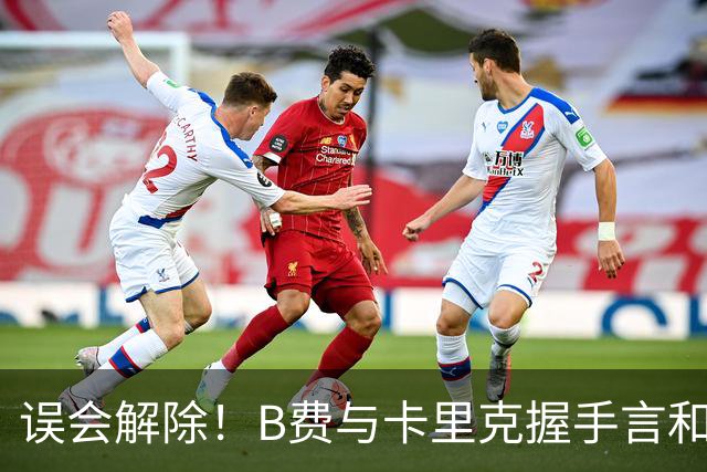 误会解除！B费与卡里克握手言和 迎战切尔西将重返首发