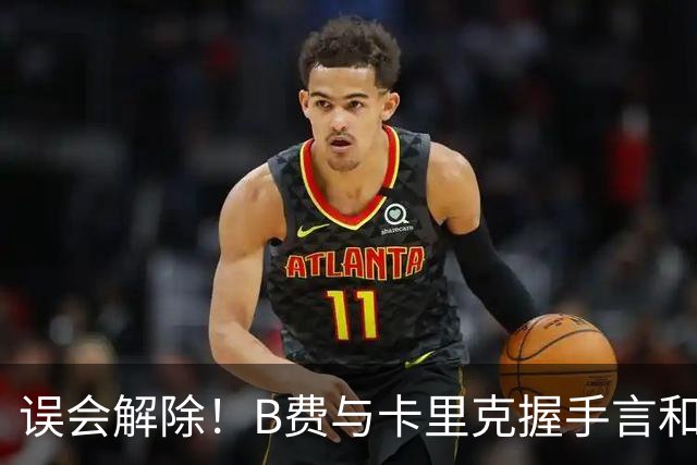 误会解除！B费与卡里克握手言和 迎战切尔西将重返首发